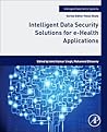 Intelligent Data Security Solutions for e-Health Applications (Intelligent Data-Centric Systems)