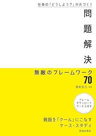 仕事の どうしよう が片づく 問題解決 無敵のフレームワーク70 By 西村 克己
