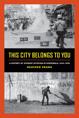 This City Belongs to You: A History of Student Activism in Guatemala, 1944-1996 (Kindle Edition)
