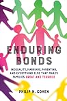 Enduring Bonds: Inequality, Marriage, Parenting, and Everything Else That Makes Families Great and Terrible Enduring Bonds: Inequality, Marriage, Parenting, and Everything Else That Makes Families Great and Terrible
