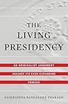 The Living Presidency: An Originalist Argument Against Its Ever-Expanding Powers The Living Presidency: An Originalist Argument Against Its Ever-Expanding Powers