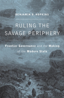 Ruling the Savage Periphery: Frontier Governance and the Making of the Modern State (Hardcover)