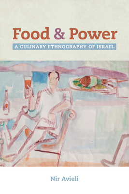 Food and Power: A Culinary Ethnography of Israel (California Studies in Food and Culture Book 67)