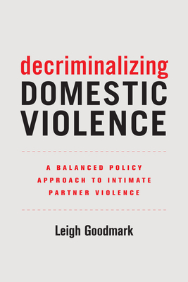 Decriminalizing Domestic Violence: A Balanced Policy Approach to Intimate Partner Violence (Gender and Justice Book 7)