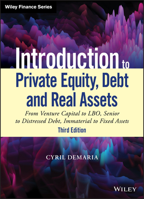 Introduction to Private Equity, Debt and Real Assets: From Venture Capital to LBO, Senior to Distressed Debt, Immaterial to Fixed Assets (Wiley Finance)