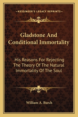Gladstone And Conditional Immortality: His Reasons For Rejecting The Theory Of The Natural Immortality Of The Soul