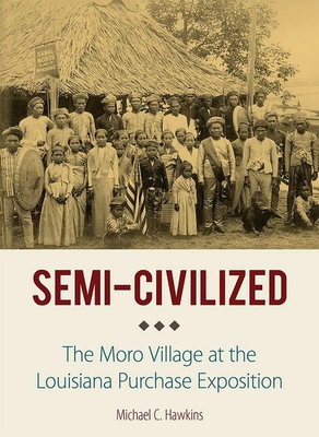 Semi-Civilized: The Moro Village at the Louisiana Purchase Exposition (NIU Southeast Asian Series)