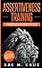Assertiveness Training: Mastering Assertive Communication to Learn How to be Yourself and Still Manage to Win the Respect of Others.