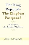 The King Rejected - The Kingdom Postponed: A Study of the Book of Matthew