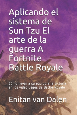 Aplicando el sistema de Sun Tzu El arte de la guerra A Fortnite Battle Royale: Cómo llevar a su equipo a la victoria en los videojuegos de Battle-Royale (Spanish Edition)