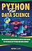 Python For Data Science : The Ultimate Comprehensive Step-By-Step Guide To The Basics Of Python For Data Science
