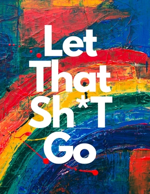 Let That Sh*t Go: Anxiety Journal Stress Relief
