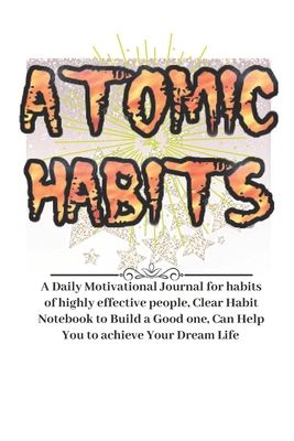 Atomic Habits Notebook Birthday Gifts: A Daily Motivational Journal for habits of highly effective people, Clear Habit Notebook to Build a Good one, Can Help You to achieve Your Dream Life