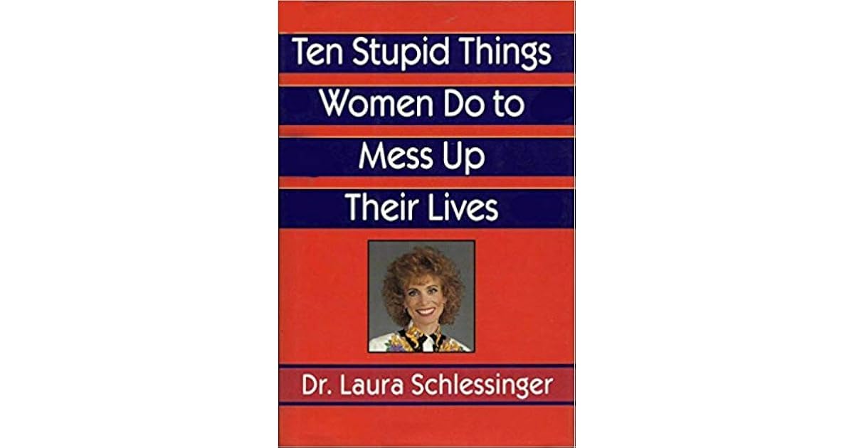 10 Stupid Things Women Do to Mess Up Their Lives by Laura Schlessinger