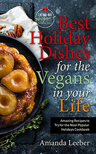 Best Holiday Dishes for the Vegans in Your Life: Amazing Recipes to Try for the Most Popular Holidays Cookbook