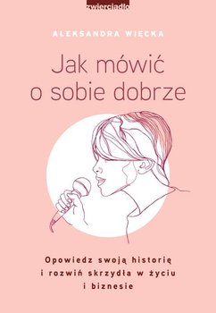Jak mówić o sobie dobrze. Opowiedz swoją historię i rozwiń skrzydła w życiu i biznesie (Paperback)