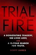 Trial by Fire: A Devastating Tragedy, 100 Lives Lost, and A 15-Year Search for Truth