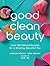 Good Clean Beauty: Create over 75 Super Simple Beauty and Skin Recipes from Common Kitchen Pantry Ingredients