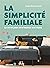 La simplicité familiale: Le secret pour vivre heureux avec moins