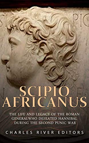 Scipio Africanus: The Life and Legacy of the Roman General Who Defeated Hannibal during the Second Punic War (Kindle Edition)