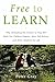 Free to Learn: Why Unleashing the Instinct to Play Will Make Our Children Happier, More Self-Reliant, and Better Students for Life
