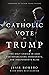 A Catholic Vote for Trump: The Only Choice in 2020 for Republicans, Democrats, and Independents Alike