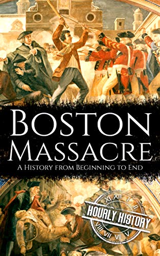 Boston Massacre: A History from Beginning to End (American Revolution Book 1)