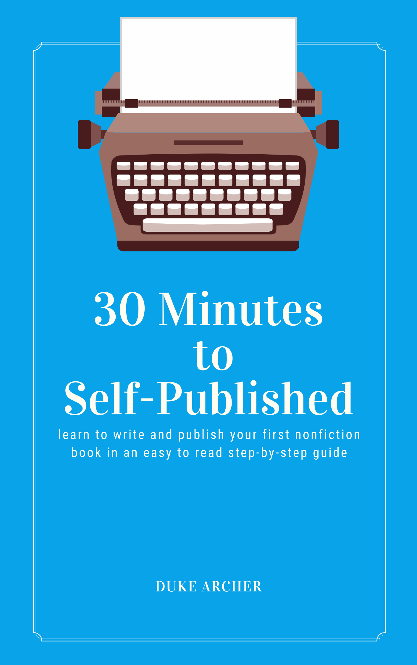 30 Minutes to Self-Published: Learn To Write and Publish Your First Nonfiction Book In An Easy To Read Step-By-Step Guide