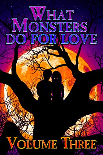 What Monsters Do for Love: Volume Three