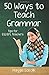 Fifty Ways to Teach Grammar: Tips for ESL/EFL Teachers (50 Ways to Teach English)