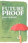 Future-proof Your School: Steering culture, driving school improvement, developing excellence (Practical Teaching)