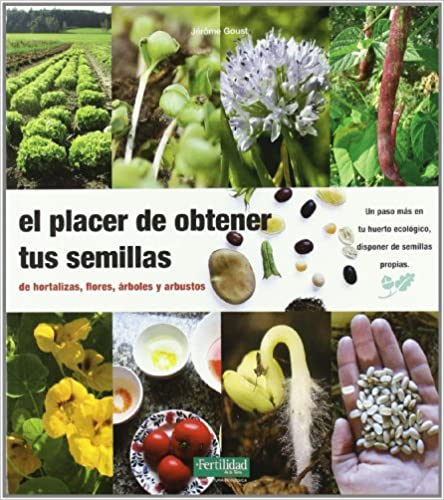 El placer de obtener tus semillas: de hortalizas, flores, árboles y arbustos: 1 (Guías para la Fertilidad de la Tierra