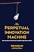 The Perpetual Innovation Machine by Vele Galovski