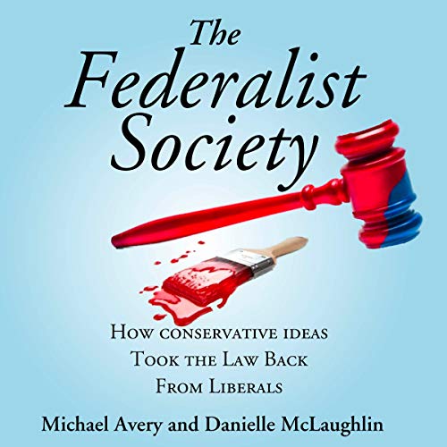 The Federalist Society: How Conservatives Took the Law Back from Liberals
