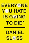 Everyone You Hate is Going to Die: And Other Comforting Thoughts on Family, Friends, Sex, Love, and More Things That Ruin Your Life