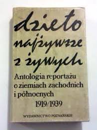 Dzieło najżywsze z żywych. Antologia reportażu o ziemiach zachodnich i północnych 1919/1939