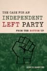 The Case for an Independent Left Party: From the Bottom Up The Case for an Independent Left Party: From the Bottom Up