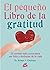 El pequeño libro de la gratitud: El camino más corto para ser feliz y disfrutar de la vida (Spanish Edition)