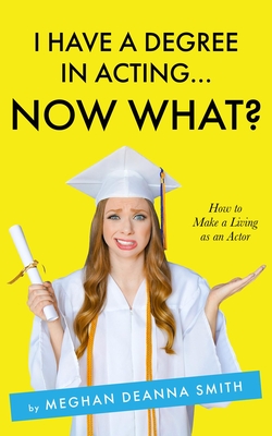 I Have a Degree in Acting ... Now What? (Kindle Edition)