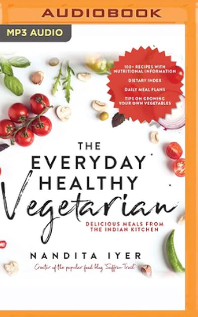 The Everyday Healthy Vegetarian: Delicious Meals From The Indian Kitchen