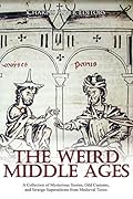 The Weird Middle Ages: A Collection of Mysterious Stories, Odd Customs, and Strange Superstitions from Medieval Times