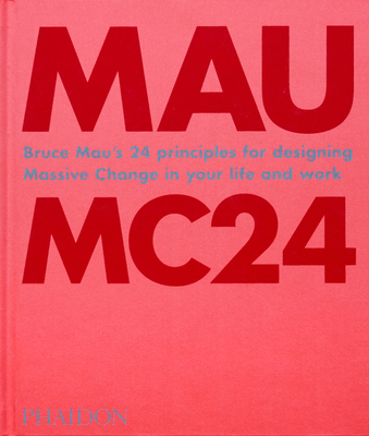 Bruce Mau: MC24: Bruce Mau?s 24 Principles for Designing Massive Change in your Life and Work