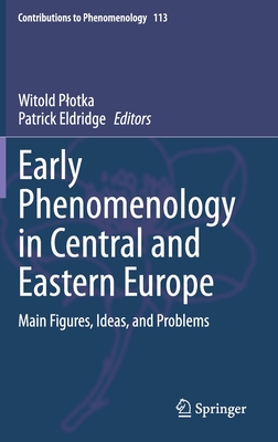 Early Phenomenology in Central and Eastern Europe: Main Figures, Ideas, and Problems (Contributions to Phenomenology, 113)