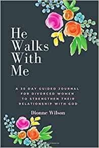 He Walks With Me: A 30 Day Guided Journal For Divorced Women To Strengthen Their Relationship With God
