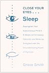 Close Your Eyes, Sleep: Reprogram Your Mind to Fall Asleep--And Stay Asleep--With the Groundbreaking Power of Hypnosis Close Your Eyes, Sleep: Reprogram Your Mind to Fall Asleep--And Stay Asleep--With the Groundbreaking Power of Hypnosis