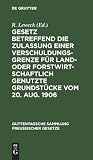 Gesetz betreffend die Zulassung einer Verschuldungsgrenze für land- oder forstwirtschaftlich genutzte Grundstücke vom 20. Aug. 1906 (Guttentagsche Sammlung preußischer Gesetze, 43) (German Edition)