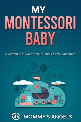 My Montessori Baby: A Complete Guide to Your Child’s Early Education (Montessori Toddler) (How to Discipline Your Toddler in the First Years, Organize Your Home and Establish Peaceful Parenting)