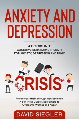 ANXIETY AND DEPRESSION: 4 Books in 1: Cognitive Behavioral Therapy for Anxiety, Depression and Panic. Rewire your Brain through Neuroscience. A ... Made Simple to Overcome Worries and Anger.