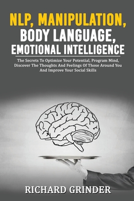 NLP, MANIPULATION, BODY LANGUAGE, EMOTIONAL INTELLIGENCE: The Secrets To Optimize Your Potential, Program Mind, Discover The Thoughts And Feelings Of Those Around You And Improve Your Social Skills