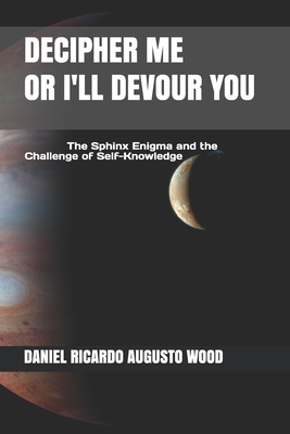 DECIPHER ME OR I'LL DEVOUR YOU: The Sphinx Enigma and the Challenge of Self-Knowledge (Complex Psychology)
